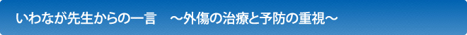 いわなが先生からの一言　～外傷の治療と予防の重視～