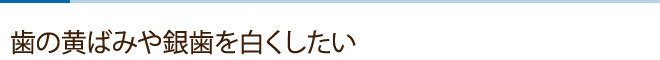 歯の黄ばみや銀歯を白くしたい