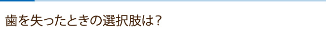 歯を失ったときの選択肢は？