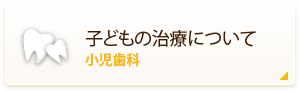 子どもの治療について 小児歯科