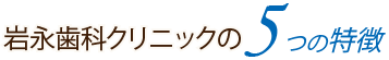 岩永歯科クリニックの5つの特徴