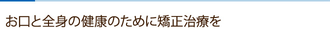 お口と全身の健康のために矯正治療を