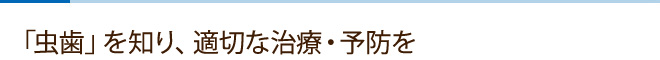 「虫歯」を知り、適切な治療・予防を