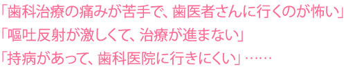 「歯科治療の痛みが苦手で、歯医者さんに行くのが怖い」